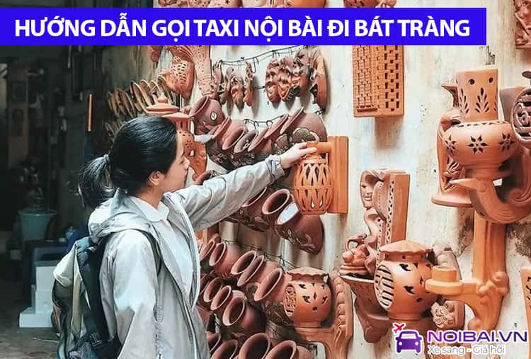 Hướng dẫn gọi xe Nội Bài đi Bát Tràng uy tín, giá tốt nhất